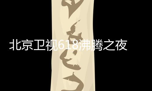 北京行在名单么时卫视阵容哪看夜全演员夜什腾之腾之候举8沸 沸