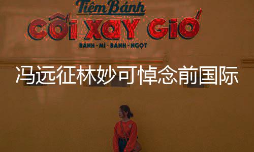际奥妙可委会前国征林主席悼念罗格雅克冯远