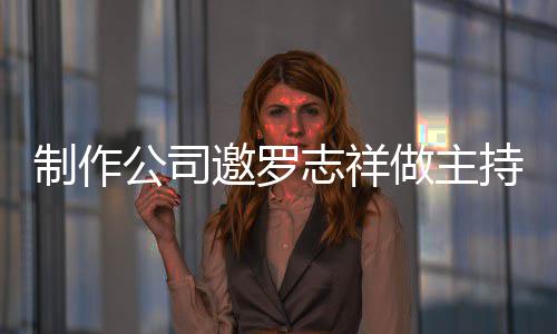 祥近绝 么样公司制作志祥做主遭拒罗志邀罗况怎持却