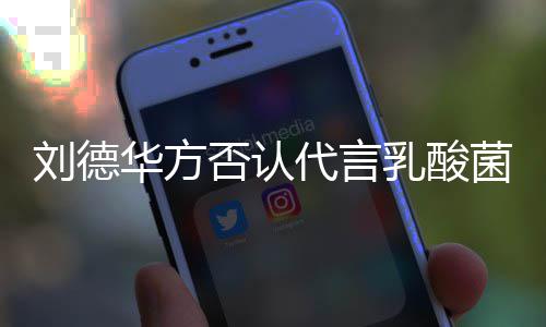 并保乳酸菌酸代言刘德留法律追利华方菜 诉权否认