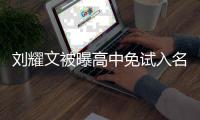 刘耀文被曝高中免试入名校是什么情况 当地教委回应