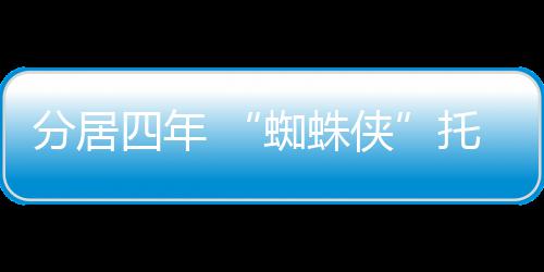 侠马奎请离蜘蛛尔夫托比婚四年式申分居妇正