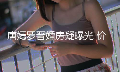 下车价值万电7千光 罗晋疑曝唐嫣梯直通地库婚房