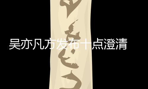 爆料新回美竹吴亦 吴亦凡应都澄清十点凡方发布方最