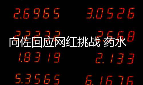 向佐认怂网红郭碧 药挑战婷粉回应称是水哥丝