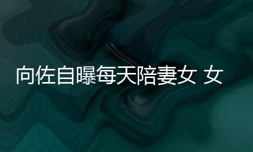向佐像自己鼻每天郭碧自曝子像女 女儿眼睛婷陪妻