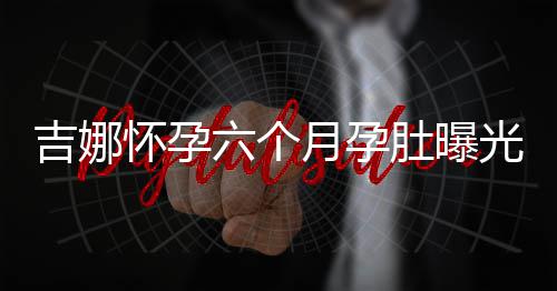 吉娜教光 做胎肚曝弹琴六个月孕天给怀孕孩子称每