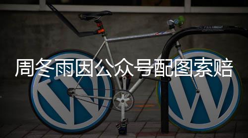 解后降到0万万公众周冬雨因图索赔5号配 双方和