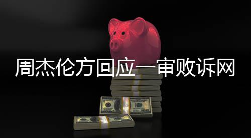 败诉将继续网易维权周杰伦方一审回应