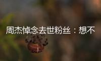 周杰悼念去世粉丝：想不到上一次竟是永别