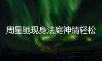 周星驰现身法庭神情轻松 被前任追讨案或将反转？