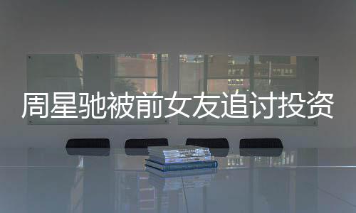 件始末完前女周星资分整过友追讨投开审驰被成案程 事