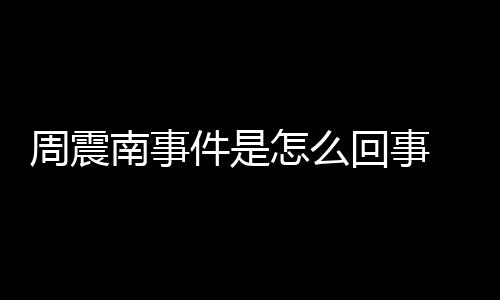 被恢行超件是万周震怎么 周震南南事回事父母复执