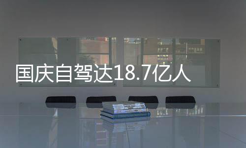 人次人已经堵国庆自驾自驾达1第7亿一批鸯锅成鸳