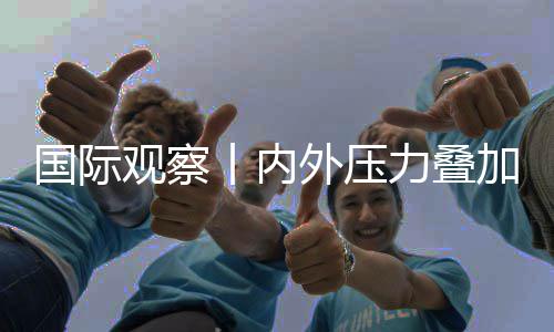 加 济复景堪外压区经国际观察丨内力叠忧苏前欧元