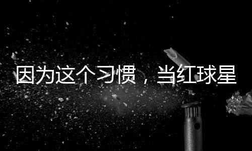 习惯星至今没这个助商，当因为有赞红球