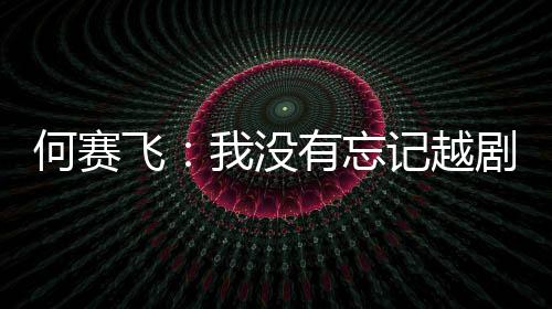 心记越剧表我没有忘演初何赛飞