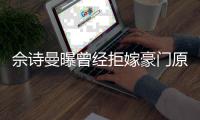 佘诗曼曝曾经拒嫁豪门原因：刚读完书就嫁人好奇怪