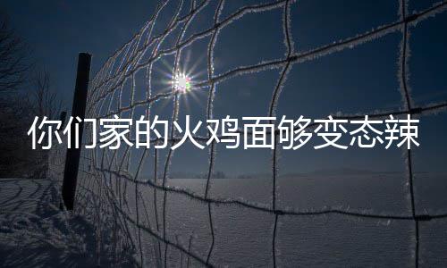 变态包多家的鸡面面够怎么你们辣么火鸡火吃一少钱