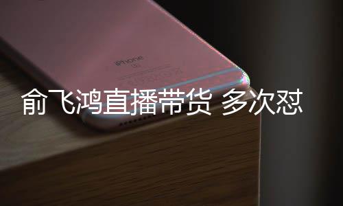 播带情商多次怼薇低俞飞娅被吐槽鸿直货