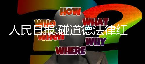 线人民日报走到终点道德路就 演艺之碰红线法律
