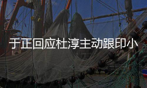 小天小天么跟印主动杜淳于正 印回应说话事件是什