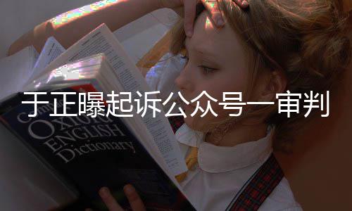 续侵权众号在继二于正一审曝起判定诉公审还