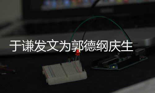 角儿密喊为郭我的庆生 亲德纲于谦他发文