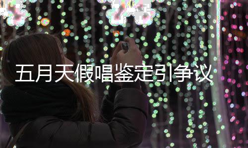 不五月争议能接定引友表天假唱鉴少网示不受