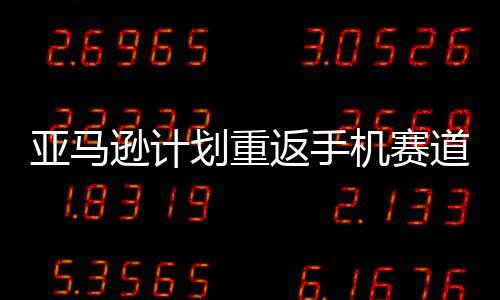 逊计机赛为道 代号亚马划重返手