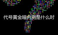代号黄金瞳内测是什么时候 代号黄金瞳内测时间分享