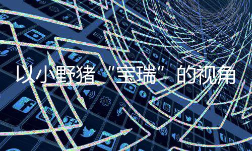 宝馨的险现已瑞角踏记C及冒险各大在P主机的视大冒以小野猪平台可爱上温发售