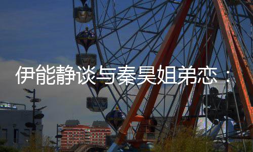 被年静谈情不制弟恋龄限伊能与秦应该爱昊姐