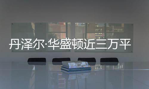 幸无人亡尔·丹泽顿近员伤平米华盛豪宅三万失火