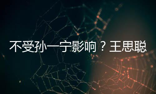 不受响人外王思宁影男友袋耍酷聪与出手插口孙一