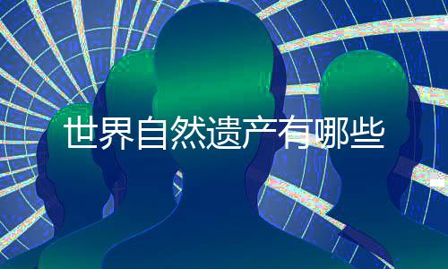 些自然遗产有哪世界