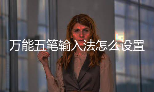 如何么设万能五笔更换置皮皮肤输入法怎肤