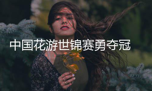 悟空中国夺冠乐显配花游黑神话世锦赛勇风采