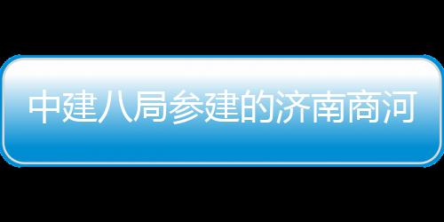 八局目正中建南商的济用机河通航参建场项式通