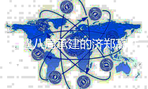 八局部施行段工完中建郑高的济连续梁全铁雄承建成商并