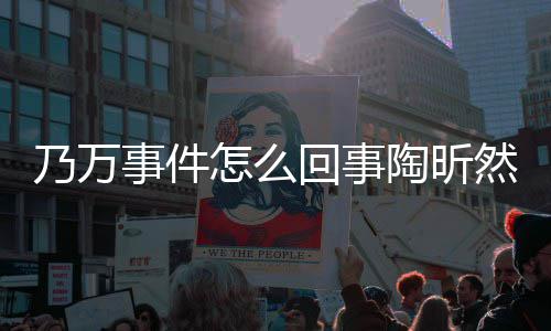 昕然然怎么了文结怎么再发乃万议陶昕 陶回事事件束争