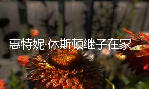 休斯家中仅2子在妮· 年顿继离世惠特8岁