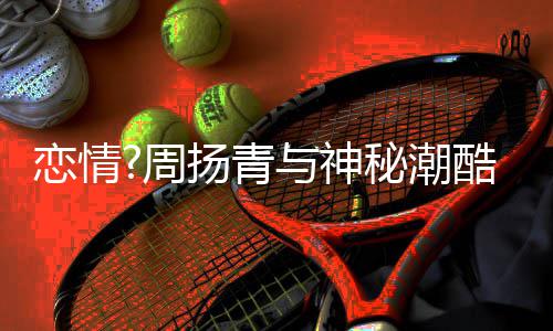 百万接送秘潮名车周 对恋情扬青与神约会酷男方开