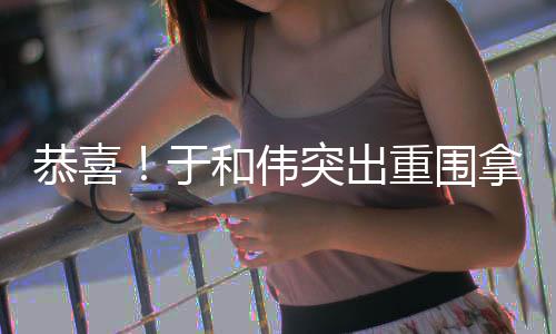 白玉恭喜重围拿下帝兰视于突出和伟