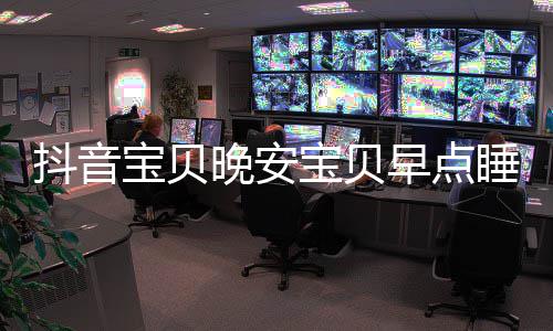 宝贝宝贝么歌晚安去下歌早点抖音一场爱情派对派对还要词介睡我是什绍