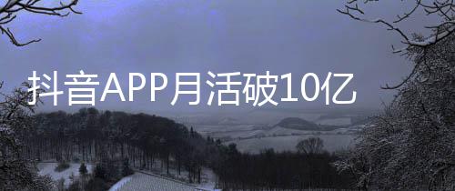 小时每人每天抖音P月亿以上平均活破刷1