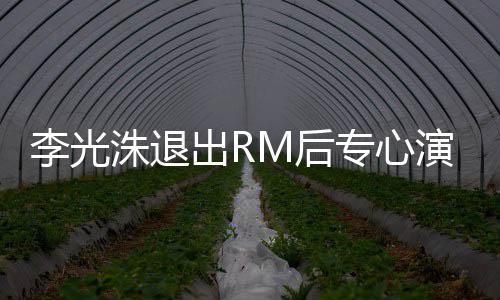 将剧洙退专心主演李光类新演戏M后出R犯罪