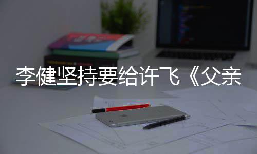 版许飞坚持文诗亲写权费的散李健要给父