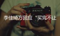 李佳琦方回应“买完不让换”：会负责到底