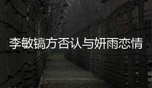 么 情说镐方镐前女友李敏了什李敏与妍雨恋是谁否认